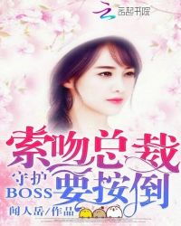 守护boss：索吻总裁要按倒