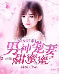 娇女归来：男神宠妻甜蜜蜜