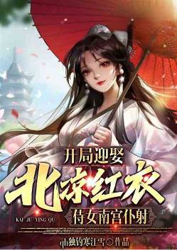 开局迎娶北凉红衣，侍女南宫仆射(1-517)